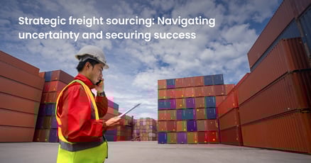 Strategic freight sourcing in volatile market conditions: How to navigate uncertainty and secure competitive rates